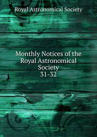 Monthly Notices of the Royal Astronomical Society. 31-32