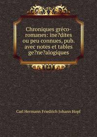 Chroniques greco-romanes: ine?dites ou peu connues, pub. avec notes et tables ge?ne?alogiques