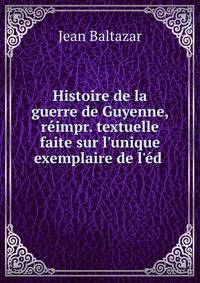 Histoire de la guerre de Guyenne, r?impr. textuelle faite sur l'unique exemplaire de l'?d .