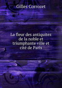 La fleur des antiquitez de la noble et triumphante ville et cite de Paris