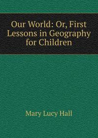 Our World: Or, First Lessons in Geography for Children