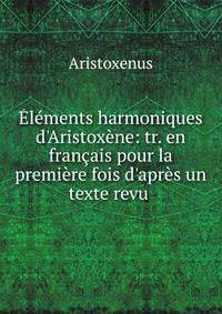 ?l?ments harmoniques d'Aristox?ne: tr. en fran?ais pour la premi?re fois d'apr?s un texte revu .