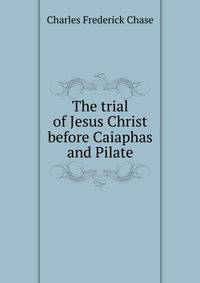 The trial of Jesus Christ before Caiaphas and Pilate