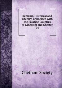 Remains, Historical and Literary, Connected with the Palatine Counties of Lancaster and Chester. 94