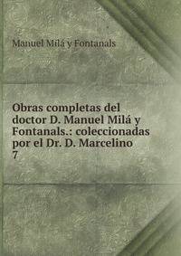 Obras completas del doctor D. Manuel Mil y Fontanals.: coleccionadas por el Dr. D. Marcelino .. 7