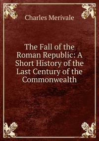 The Fall of the Roman Republic: A Short History of the Last Century of the Commonwealth