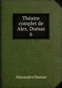 Thatre complet de Alex. Dumas. 6