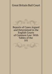 Reports of Cases Argued and Determined in the English Courts of Common Law: With Tables of the .. 101