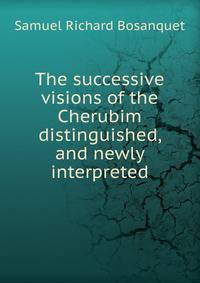 The successive visions of the Cherubim distinguished, and newly interpreted