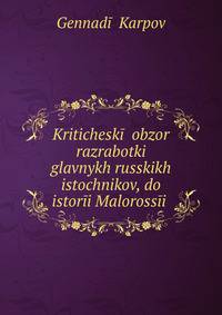 Kriticheskii obzor razrabotki glavnykh russkikh istochnikov, do istorii Malorossii .