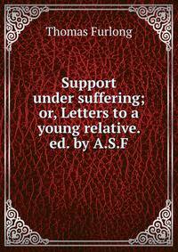 Support under suffering; or, Letters to a young relative. ed. by A.S.F.