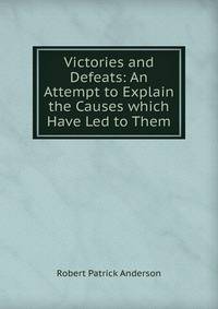 Victories and Defeats: An Attempt to Explain the Causes which Have Led to Them
