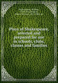 Plays of Shakespeare, selected and prepared for use in schools, clubs, classes and families