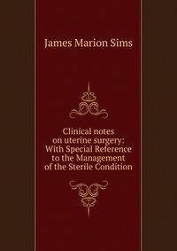 Clinical notes on uterine surgery: With Special Reference to the Management of the Sterile Condition