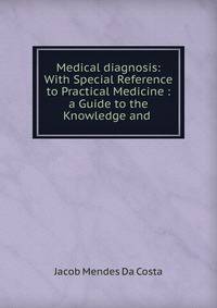 Medical diagnosis: With Special Reference to Practical Medicine : a Guide to the Knowledge and .