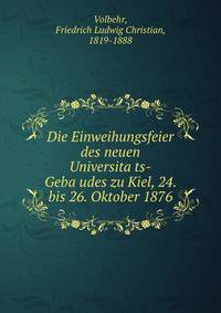 Die Einweihungsfeier des neuen Universita?ts-Geba?udes zu Kiel, 24. bis 26. Oktober 1876