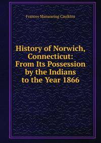 History of Norwich, Connecticut: From Its Possession by the Indians to the Year 1866