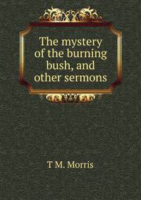 The mystery of the burning bush, and other sermons