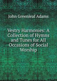 Vestry Harmonies: A Collection of Hymns and Tunes for All Occasions of Social Worship