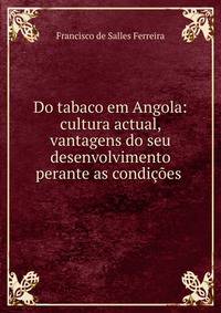 Do tabaco em Angola: cultura actual, vantagens do seu desenvolvimento perante as condicoes .