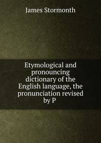 Etymological and pronouncing dictionary of the English language, the pronunciation revised by P .