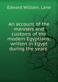 An account of the manners and customs of the modern Egyptians: written in Egypt during the years .