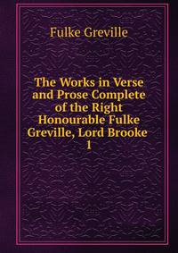 The Works in Verse and Prose Complete of the Right Honourable Fulke Greville, Lord Brooke .. 1