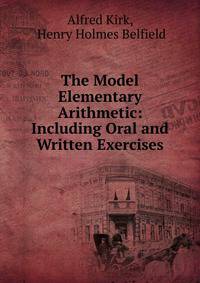 The Model Elementary Arithmetic: Including Oral and Written Exercises