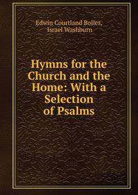 Hymns for the Church and the Home: With a Selection of Psalms