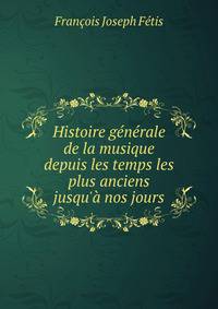 Histoire g?n?rale de la musique depuis les temps les plus anciens jusqu'? nos jours