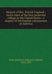 Memoir of Rev. Patrick Copland : rector elect of the first projected college in the United States : a chapter of the English colonization of America