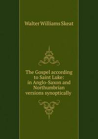 The Gospel according to Saint Luke: in Anglo-Saxon and Northumbrian versions synoptically .