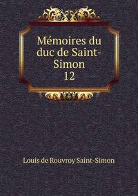 Mmoires du duc de Saint-Simon. 12