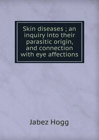 Skin diseases ; an inquiry into their parasitic origin, and connection with eye affections