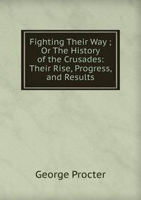 Fighting Their Way ; Or The History of the Crusades: Their Rise, Progress, and Results