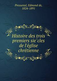 Histoire des trois premiers sie?cles de l'e?glise chre?tienne