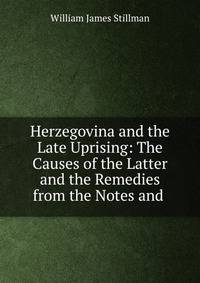 Herzegovina and the Late Uprising: The Causes of the Latter and the Remedies from the Notes and .