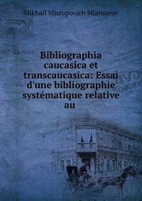 Bibliographia caucasica et transcaucasica: Essai d'une bibliographie syst?matique relative au .