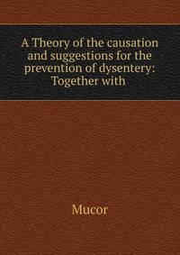 A Theory of the causation and suggestions for the prevention of dysentery: Together with .