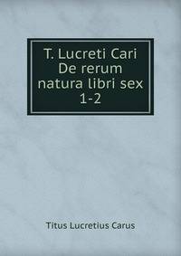 T. Lucreti Cari De rerum natura libri sex. 1-2