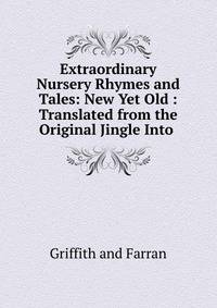 Extraordinary Nursery Rhymes and Tales: New Yet Old : Translated from the Original Jingle Into .