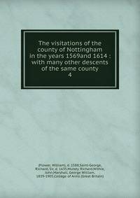 The visitations of the county of Nottingham in the years 1569and 1614 : with many other descents of the same county. 4
