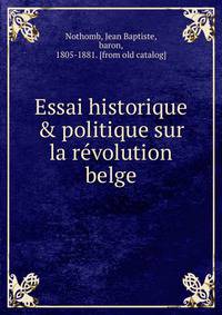 Essai historique &amp; politique sur la re?volution belge
