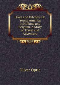 Dikes and Ditches: Or, Young America in Holland and Belgium. A Story of Travel and Adventure