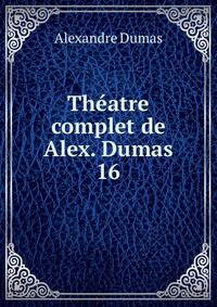 Thatre complet de Alex. Dumas. 16