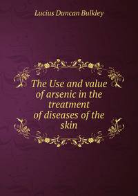 The Use and value of arsenic in the treatment of diseases of the skin