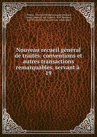 Nouveau recueil general de traites: conventions et autres transactions remarquables, servant a .