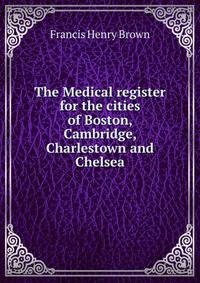 The Medical register for the cities of Boston, Cambridge, Charlestown and Chelsea