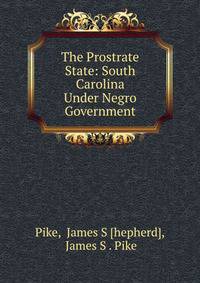 The Prostrate State: South Carolina Under Negro Government