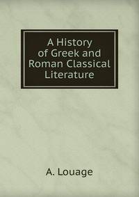 A History of Greek and Roman Classical Literature